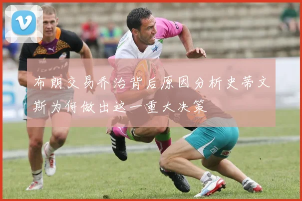 布朗交易乔治背后原因分析史蒂文斯为何做出这一重大决策