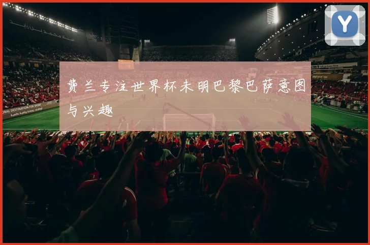 费兰专注世界杯未明巴黎巴萨意图与兴趣