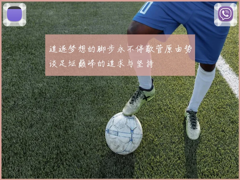 追逐梦想的脚步永不停歇菅原由势谈足坛巅峰的追求与坚持