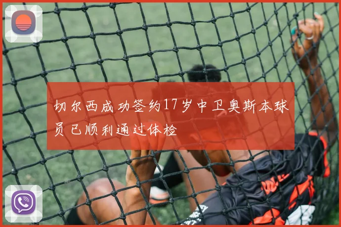 切尔西成功签约17岁中卫奥斯本球员已顺利通过体检