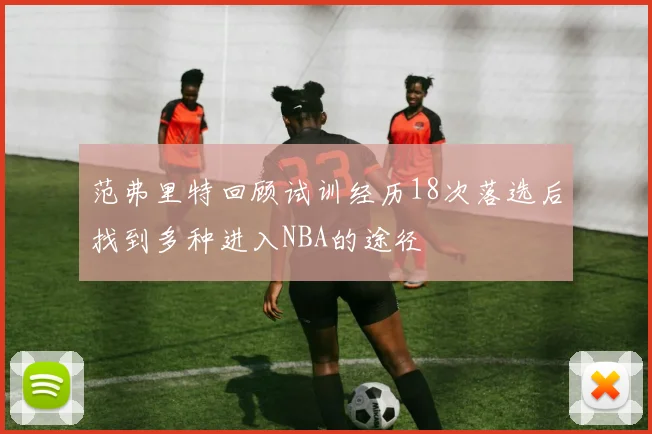 范弗里特回顾试训经历18次落选后找到多种进入NBA的途径